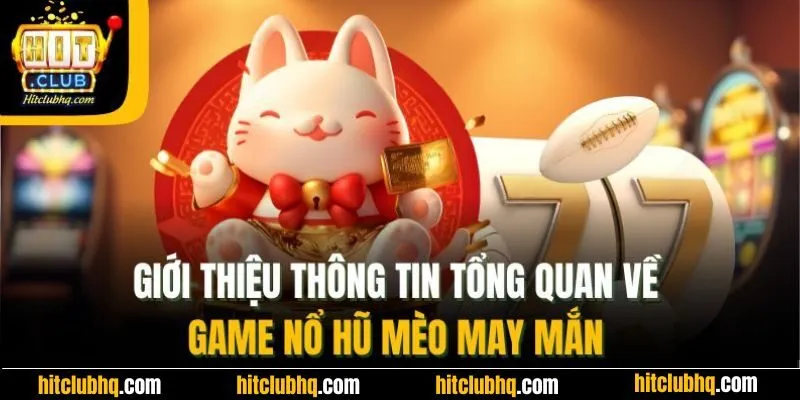 Giới thiệu thông tin tổng quan về game nổ hũ mèo may mắn