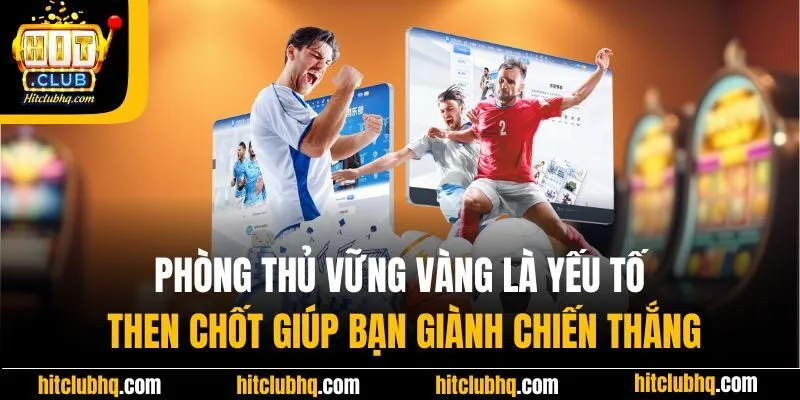Phòng thủ vững vàng là yếu tố then chốt giúp bạn giành chiến thắng