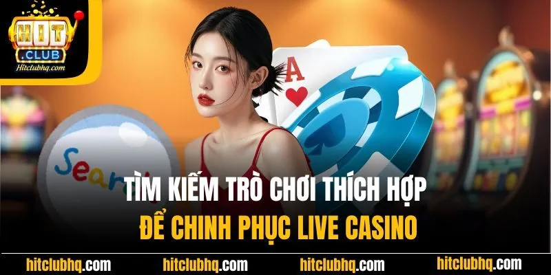 Tìm kiếm trò chơi thích hợp để chinh phục Live Casino